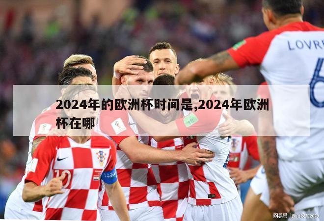 2024年的欧洲杯时间是,2024年欧洲杯在哪